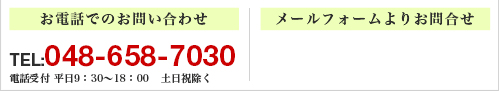 お電話でのお問い合わせ TEL:048-658-7030 電話受付 平日9：30～18：00 土日祝除く メールフォームよりお問合せ