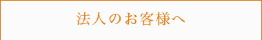 法人のお客様へ