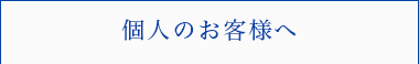 個人のお客様へ